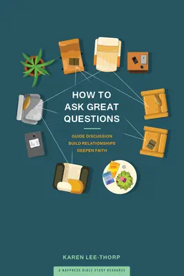 Comment poser d'excellentes questions : Guider la discussion, construire des relations, approfondir la foi - How to Ask Great Questions: Guide Discussion, Build Relationships, Deepen Faith