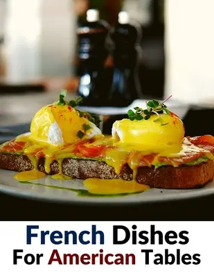 Plats français pour les tables américaines : Plus de 500 recettes traditionnelles - French Dishes For American Tables: Over 500 Traditional Recipes