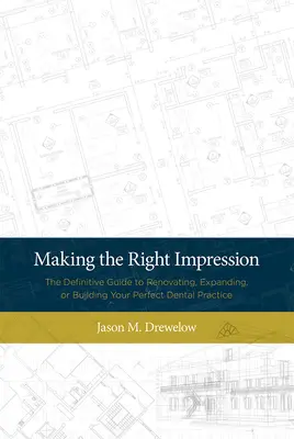 Faire bonne impression : Le guide définitif de la rénovation, de l'agrandissement ou de la construction d'un cabinet dentaire parfait - Making the Right Impression: The Definitive Guide to Renovating, Expanding, or Building Your Perfect Dental Practice