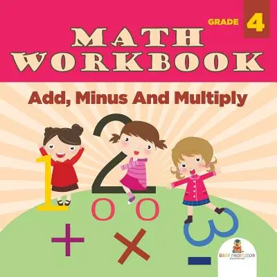 Cahier d'exercices de mathématiques de 4e année : Add, Minus And Multiply (Math Books) - Grade 4 Math Workbook: Add, Minus And Multiply (Math Books)