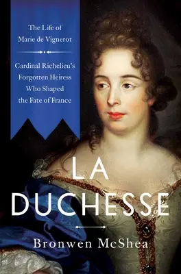 La Duchesse : La vie de Marie de Vignerot, l'héritière oubliée du cardinal Richelieu qui a façonné le destin de la France - La Duchesse: The Life of Marie de Vignerot--Cardinal Richelieu's Forgotten Heiress Who Shaped the Fate of France