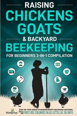 L'élevage de poules, de chèvres et l'apiculture de jardin pour les débutants : Une compilation 3 en 1 du guide étape par étape pour élever des poules, des chèvres et des abeilles de basse-cour en toute sérénité. - Raising Chickens, Goats & Backyard Beekeeping For Beginners: 3-in-1 Compilation Step-By-Step Guide to Raising Happy Backyard Chickens, Goats & Your Fi