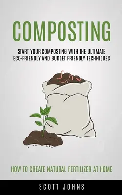 Le compostage : Le compostage : Les techniques les plus écologiques et les plus économiques (Comment créer de l'engrais naturel ?) - Composting: Start Your Composting With The Ultimate Eco-friendly And Budget Friendly Techniques (How To Create Natural Fertilizer
