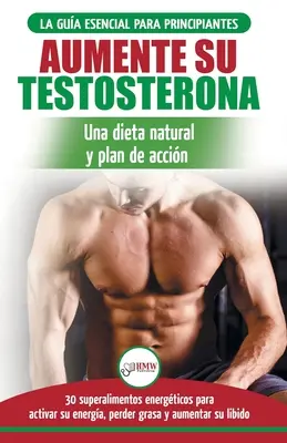 Le régime de la testostérone : Guide du débutant et plan d'action : 30 aliments naturels qui augmentent votre énergie, perdent du poids et de la libido (Livre) - Dieta de testosterona: Gua para principiantes y plan de accin: 30 alimentos naturales que aumentan su energa, pierden peso y libido (Libro