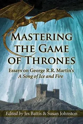 Maîtriser le jeu des trônes : Essais sur l'œuvre de George R.R. Martin, Une chanson de glace et de feu - Mastering the Game of Thrones: Essays on George R.R. Martin's a Song of Ice and Fire