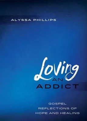 Aimer un toxicomane : Réflexions évangéliques sur l'espoir et la guérison - Loving An Addict: Gospel Reflections of Hope and Healing