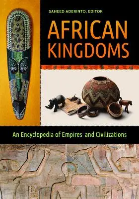 Les royaumes africains : Une encyclopédie des empires et des civilisations - African Kingdoms: An Encyclopedia of Empires and Civilizations