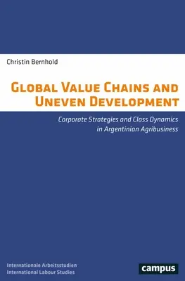 Chaînes de valeur mondiales et développement inégal : Stratégies d'entreprise et dynamiques de classe dans l'agro-industrie argentine - Global Value Chains and Uneven Development: Corporate Strategies and Class Dynamics in Argentinian Agribusiness