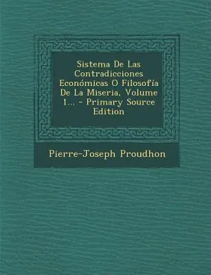 Sistema De Las Contradicciones Econmicas O Filosofa De La Miseria, Volume 1...