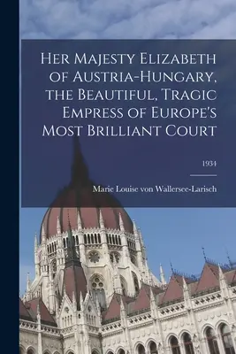 Sa Majesté Elizabeth d'Autriche-Hongrie, la belle et tragique impératrice de la plus brillante cour d'Europe ; 1934 - Her Majesty Elizabeth of Austria-Hungary, the Beautiful, Tragic Empress of Europe's Most Brilliant Court; 1934