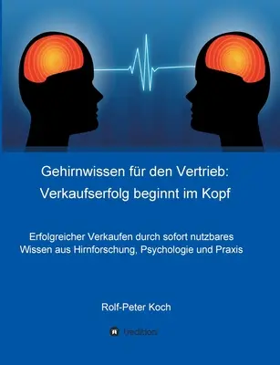 Connaissances générales pour la vente : la réussite commerciale commence au sommet : vendre de manière rentable grâce à des connaissances approfondies en matière de recherche, de psychologie et d'économie. - Gehirnwissen fr den Vertrieb: Verkaufserfolg beginnt im Kopf: Erfolgreicher Verkaufen durch sofort nutzbares Wissen aus Hirnforschung, Psychologie u