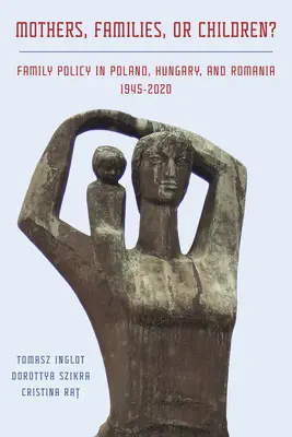 Mères, familles ou enfants ? La politique familiale en Pologne, en Hongrie et en Roumanie, 1945-2020 - Mothers, Families or Children? Family Policy in Poland, Hungary, and Romania, 1945-2020