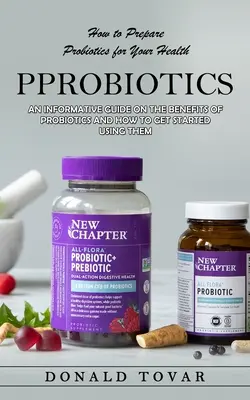 Probiotiques : Comment préparer les probiotiques pour votre santé (Un guide informatif sur les avantages des probiotiques et comment commencer à les utiliser) - Probiotics: How to Prepare Probiotics for Your Health(An Informative Guide on the Benefits of Probiotics and How to Get Started Us