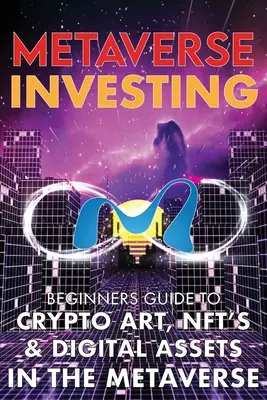 Metaverse Investing Beginners Guide To Crypto Art, NFT's, & Digital Assets in the Metaverse : L'avenir de la cryptocurrenie, de l'art numérique, (Non Fungible T - Metaverse Investing Beginners Guide To Crypto Art, NFT's, & Digital Assets in the Metaverse: The Future of Cryptocurreny, Digital Art, (Non Fungible T