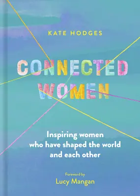 Connected Women : Des femmes inspirantes qui ont façonné le monde et leurs semblables - Connected Women: Inspiring Women Who Have Shaped the World and Each Other