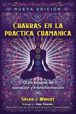 Les Chakras dans la pratique chamanique : Ocho Etapas de Sanacin Y Transformacin - Chakras En La Prctica Chamnica: Ocho Etapas de Sanacin Y Transformacin