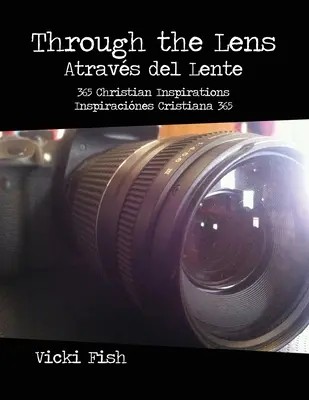 A travers l'objectif / Atravs del Lente : 365 inspirations chrétiennes / Inspiracines Cristiana 365 - Through the Lens / Atravs del Lente: 365 Christian Inspirations / Inspiracines Cristiana 365