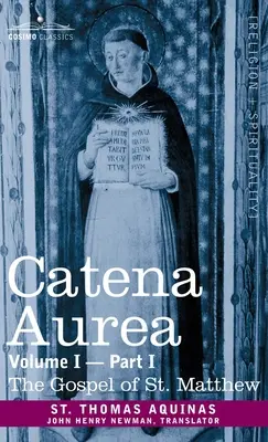 Catena Aurea : Commentaire sur les quatre Évangiles, recueilli dans les œuvres des Pères, volume I, première partie Évangile de saint Matthieu : Comm - Catena Aurea: Commentary on the Four Gospels, Collected Out of the Works of the Fathers, Volume I Part 1 Gospel of St. Matthew: Comm