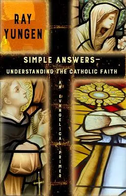 Simple Answers : Comprendre la foi catholique (un abécédaire évangélique) - Simple Answers: Understanding the Catholic Faith (an evangelical primer)