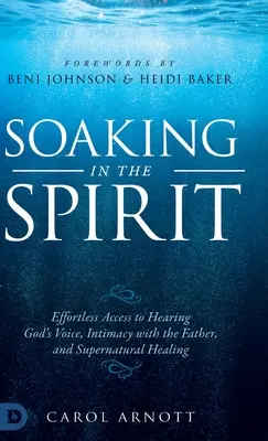 S'imprégner de l'Esprit : L'accès sans effort à l'écoute de la voix de Dieu, à l'intimité avec le Père et à la guérison surnaturelle - Soaking in the Spirit: Effortless Access to Hearing God's Voice, Intimacy with the Father, and Supernatural Healing