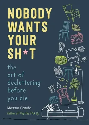 Personne ne veut de votre merde : L'art de désencombrer avant de mourir - Nobody Wants Your Sh*t: The Art of Decluttering Before You Die