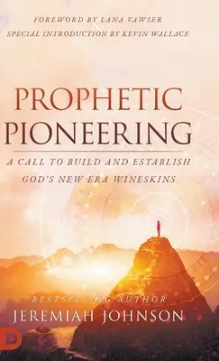 Le pionnier prophétique : Un appel à construire et à établir l'ère nouvelle de Dieu Les outres à vin - Prophetic Pioneering: A Call to Build and Establish God's New Era Wineskins