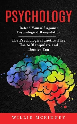 Psychologie : Se défendre contre la manipulation psychologique (Les tactiques psychologiques qu'ils utilisent pour vous manipuler et vous tromper) - Psychology: Defend Yourself Against Psychological Manipulation (The Psychological Tactics They Use to Manipulate and Deceive You)