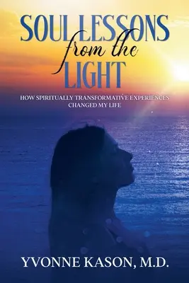 Les leçons d'âme de la lumière : comment les expériences de transformation spirituelle ont changé ma vie - Soul Lessons from the Light: How Spiritually Transformative Experiences Changed My Life
