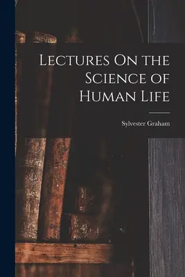 Conférences sur la science de la vie humaine - Lectures On the Science of Human Life