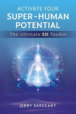 Activez votre potentiel surhumain : L'ultime boîte à outils 5d - Activate Your Super-Human Potential: The Ultimate 5d Toolkit