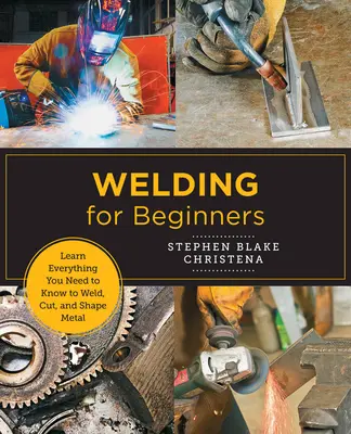 Le soudage pour les débutants : Apprenez tout ce que vous devez savoir pour souder, couper et façonner le métal dans votre studio à domicile. - Welding for Beginners: Learn Everything You Need to Know to Weld, Cut, and Shape Metal in Your Home Studio