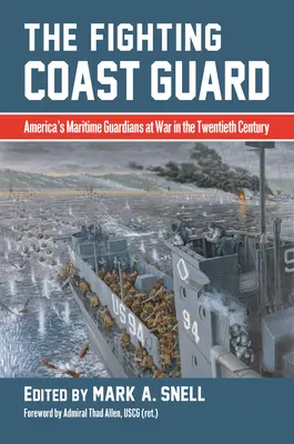 La garde côtière combattante : Les gardiens maritimes de l'Amérique en guerre au XXe siècle, avec un avant-propos de l'amiral Thad Allen, USCG - The Fighting Coast Guard: America's Maritime Guardians at War in the Twentieth Century, with Foreword by Admiral Thad Allen, USCG