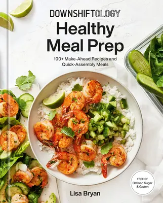 Downshiftology Healthy Meal Prep : 100+ Make-Ahead Recipes and Quick-Assembly Meals : Un livre de cuisine sans gluten - Downshiftology Healthy Meal Prep: 100+ Make-Ahead Recipes and Quick-Assembly Meals: A Gluten-Free Cookbook