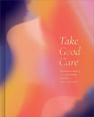 Prenez soin de vous : Un journal guidé pour explorer votre bien-être, vos limites et vos possibilités - Take Good Care: A Guided Journal to Explore Your Well-Being, Boundaries, and Possibilities