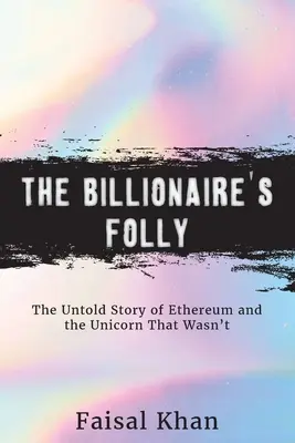 La folie du milliardaire : l'histoire inédite d'Ethereum et de la licorne qui n'en était pas une - The Billionaire's Folly: The Untold Story of Ethereum and the Unicorn That Wasn't