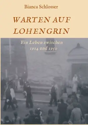 Warten Auf Lohengrin : Une vie entre 1914 et 1950 - Warten Auf Lohengrin: Ein Leben zwischen 1914 und 1950