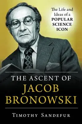 L'ascension de Jacob Bronowski : La vie et les idées d'une icône de la science populaire - The Ascent of Jacob Bronowski: The Life and Ideas of a Popular Science Icon