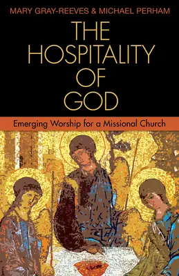 L'hospitalité de Dieu : L'adoration émergente pour une église missionnaire - The Hospitality of God: Emerging Worship for a Missional Church