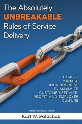 Les règles absolument incassables de la prestation de services : Comment gérer votre entreprise pour maximiser le service à la clientèle, le profit et la culture des employés - The Absolutely Unbreakable Rules of Service Delivery: How to Manage Your Business to Maximize Customer Service, Profit, and Employee Culture