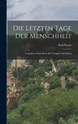 Les derniers jours de la vie : Tragédie en cinq actes avec finale et épilogue - Die letzten Tage der Menschheit: Tragdie in fnf Akten mit vorspiel und Epilog