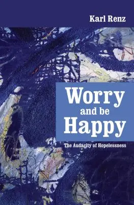 S'inquiéter et être heureux : L'audace du désespoir - Worry and be Happy: The Audacity of Hopelessness