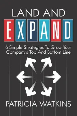 Land and EXPAND : 6 Simple Strategies to Grow Your Company's Top and Bottom Line (en anglais seulement) - Land and EXPAND: 6 Simple Strategies to Grow Your Company's Top and Bottom Line