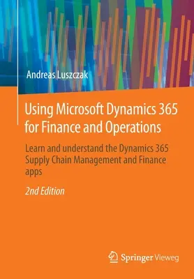 Utiliser Microsoft Dynamics 365 pour les finances et les opérations : Apprendre et comprendre les applications de gestion de la chaîne d'approvisionnement et de finance de Dynamics 365 - Using Microsoft Dynamics 365 for Finance and Operations: Learn and Understand the Dynamics 365 Supply Chain Management and Finance Apps