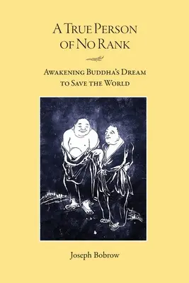 Une vraie personne sans grade : L'éveil du rêve de Bouddha pour sauver le monde - A True Person of No Rank: Awakening Buddha's Dream to Save the World