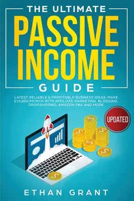 Le guide ultime des revenus passifs : Les dernières idées d'affaires fiables et rentables, gagner 10 000 $/mois avec le marketing d'affiliation, le blogging, le Drop Shipping, - The Ultimate Passive Income Guide: Latest Reliable & Profitable Business Ideas, Make $ 10,000/Month with Affiliate Marketing, Blogging, Drop Shipping,