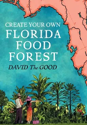 Créez votre propre forêt nourricière en Floride : Le jardinage en Floride à la manière de la nature - Create Your Own Florida Food Forest: Florida Gardening Nature's Way