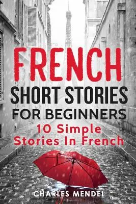 Histoires courtes en français pour débutants : 10 histoires simples en français - French Short Stories for Beginners: 10 Simple Stories in French