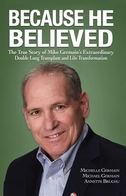 Parce qu'il a cru : L'histoire vraie de l'extraordinaire double transplantation pulmonaire et de la transformation de la vie de Mike Germain - Because He Believed: The True Story of Mike Germain's Extraordinary Double Lung Transplant and Life Transformation