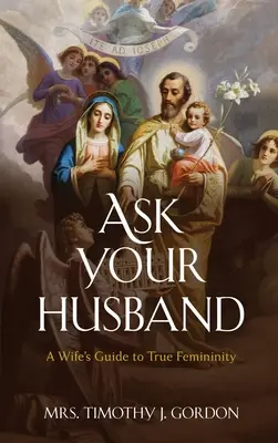 Demandez à votre mari : Le guide de l'épouse pour une vraie féminité - Ask Your Husband: A Wife's Guide to True Femininity