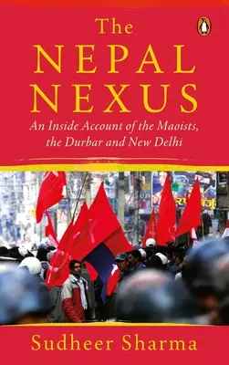 Le Nexus Népalais : Un témoignage de l'intérieur sur les maoïstes, le Durbar et New Delhi - The Nepal Nexus: An Inside Account of the Maoists, the Durbar and New Delhi